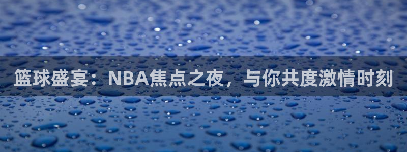 jrs直播吧低调看直播：篮球盛宴：NBA焦点之夜，与你共度激情时刻