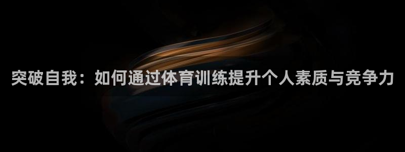 jrs直播nba播：突破自我：如何通过体育训练提升个人素质与竞争力