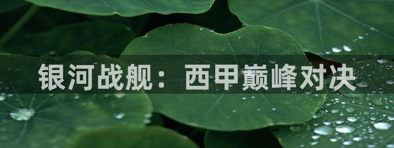 低调看jrs直播吧：银河战舰：西甲巅峰对决