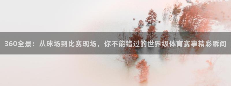 jrs直播nba播nba在线直播：360全景：从球场到比赛现场，你不能错过的世界级体育赛事精彩瞬间