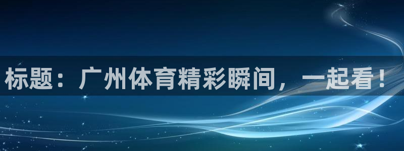 jrs直播nba播：标题：广州体育精彩瞬间，一起看！