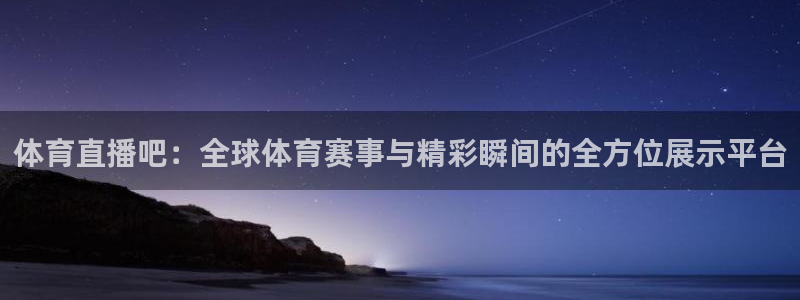 jrs直播nba免费高清：体育直播吧：全球体育赛事与精彩瞬间的全方位展示平台